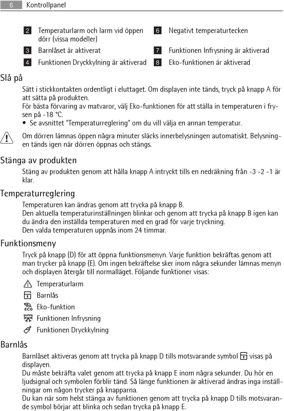 För bästa förvaring av matvaror, välj Eko-funktionen för att ställa in temperaturen i frysen på -18 C. Se avsnittet "Temperaturreglering" om du vill välja en annan temperatur.