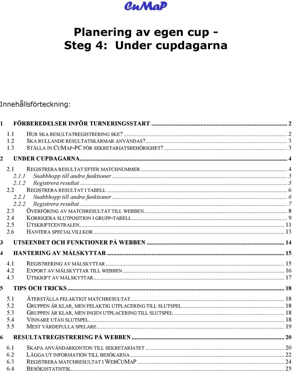 .. 5 2.2 REGISTRERA RESULTAT I TABELL... 6 2.2.1 Snabbhopp till andra funktioner... 6 2.2.2 Registrera resultat... 7 2.3 ÖVERFÖRING AV MATCHRESULTAT TILL WEBBEN... 8 2.