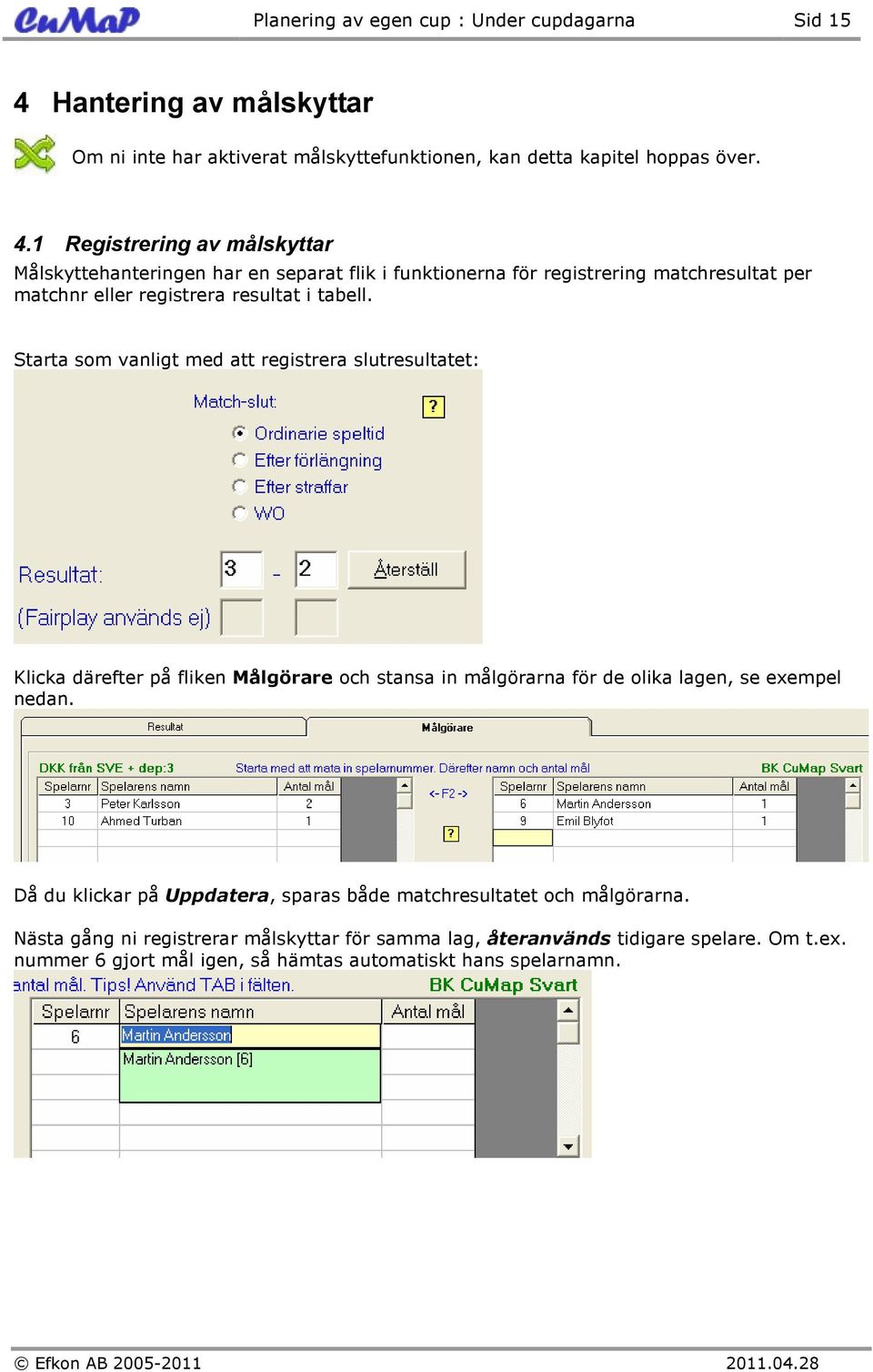 1 Registrering av målskyttar Målskyttehanteringen har en separat flik i funktionerna för registrering matchresultat per matchnr eller registrera resultat i tabell.