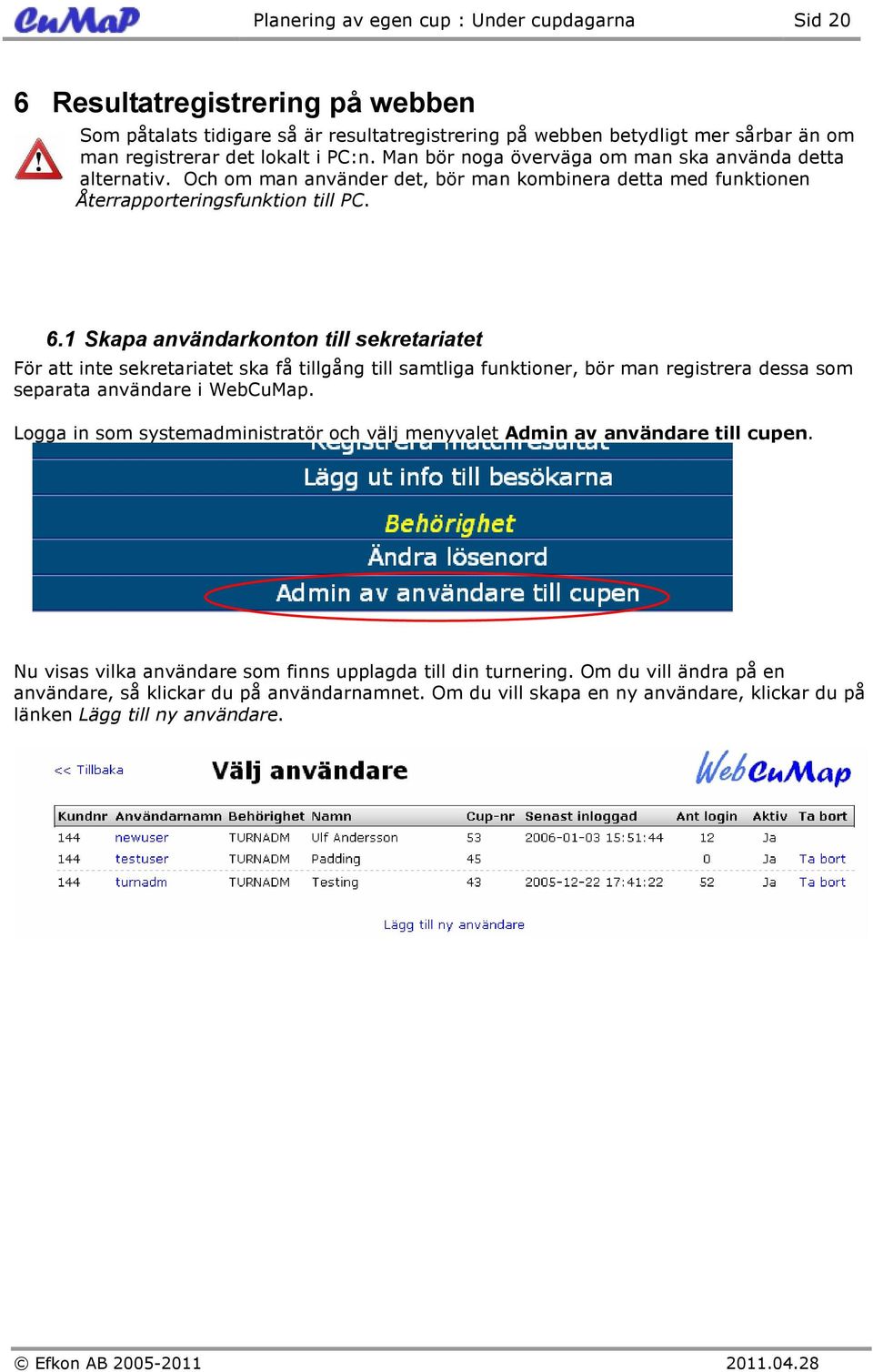 1 Skapa användarkonton till sekretariatet För att inte sekretariatet ska få tillgång till samtliga funktioner, bör man registrera dessa som separata användare i WebCuMap.