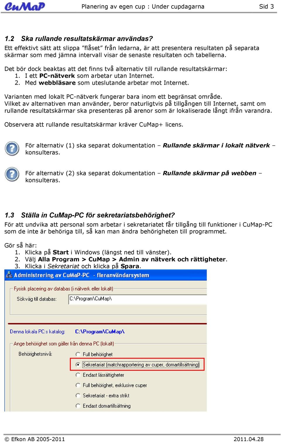 Det bör dock beaktas att det finns två alternativ till rullande resultatskärmar: 1. I ett PC-nätverk som arbetar utan Internet. 2. Med webbläsare som uteslutande arbetar mot Internet.