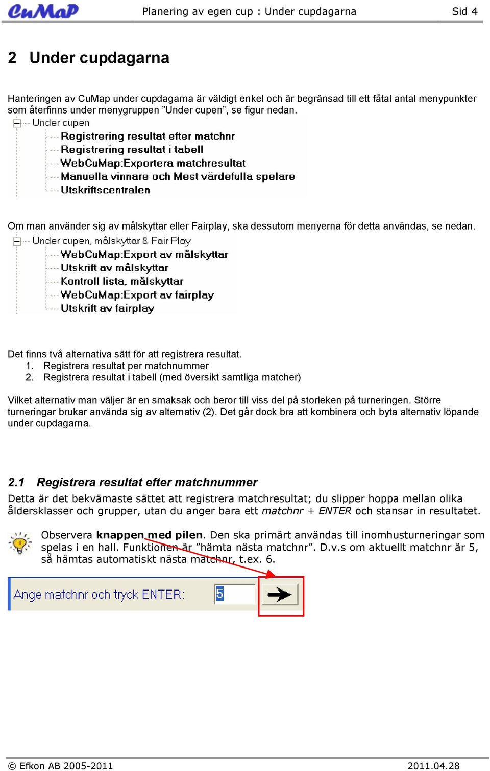 Det finns två alternativa sätt för att registrera resultat. 1. Registrera resultat per matchnummer 2.