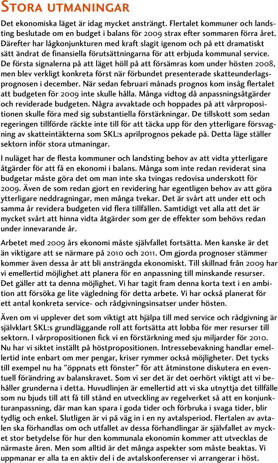 De första signalerna på att läget höll på att försämras kom under hösten 2008, men blev verkligt konkreta först när förbundet presenterade skatteunderlagsprognosen i december.