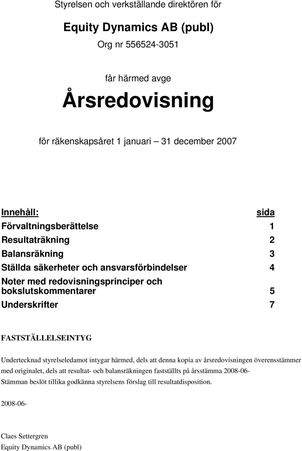 Underskrifter 7 FASTSTÄLLELSEINTYG Undertecknad styrelseledamot intygar härmed, dels att denna kopia av årsredovisningen överensstämmer med originalet, dels att