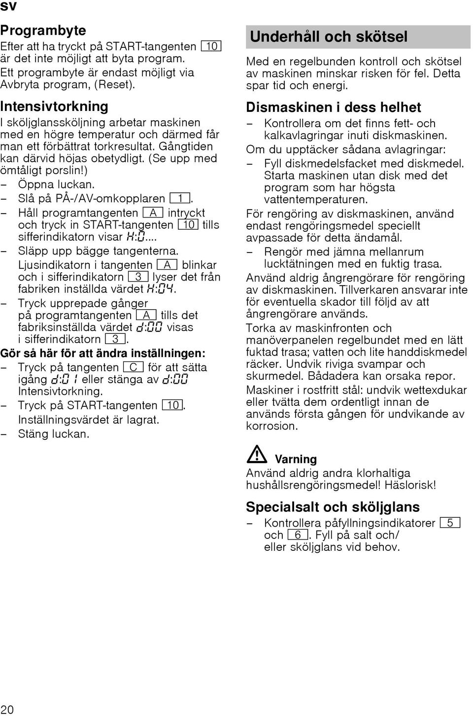 ) Öppna luckan. Slå på PÅ-/AV-omkopplaren (. Håll programtangenten # intryckt och tryck in START-tangenten )" tills sifferindikatorn visar :... Släpp upp bägge tangenterna.