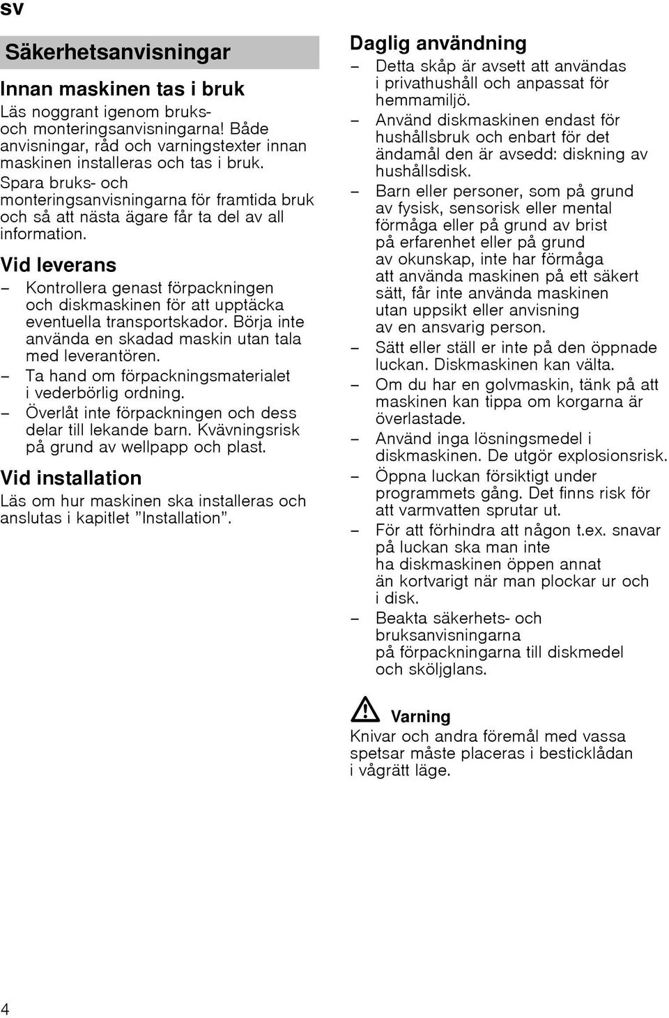 Vid leverans Kontrollera genast förpackningen och diskmaskinen för att upptäcka eventuella transportskador. Börja inte använda en skadad maskin utan tala med leverantören.