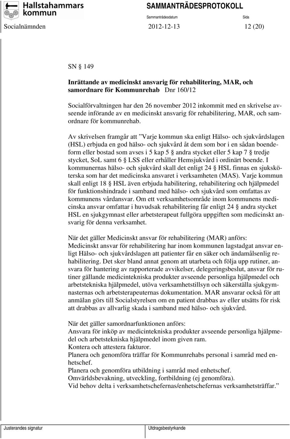 Av skrivelsen framgår att Varje kommun ska enligt Hälso- och sjukvårdslagen (HSL) erbjuda en god hälso- och sjukvård åt dem som bor i en sådan boendeform eller bostad som avses i 5 kap 5 andra