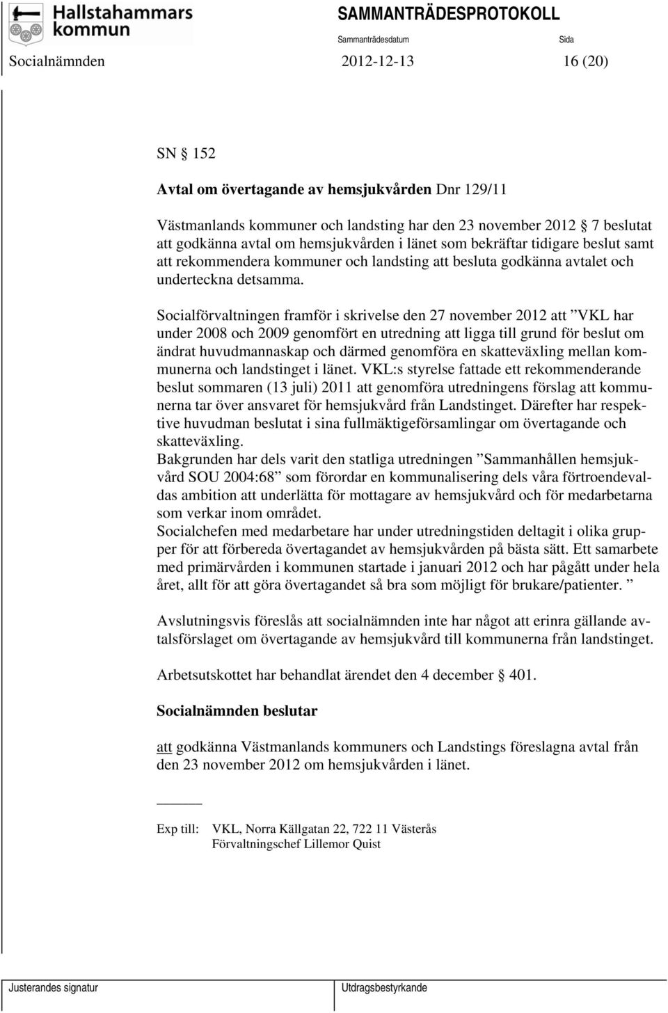 Socialförvaltningen framför i skrivelse den 27 november 2012 att VKL har under 2008 och 2009 genomfört en utredning att ligga till grund för beslut om ändrat huvudmannaskap och därmed genomföra en