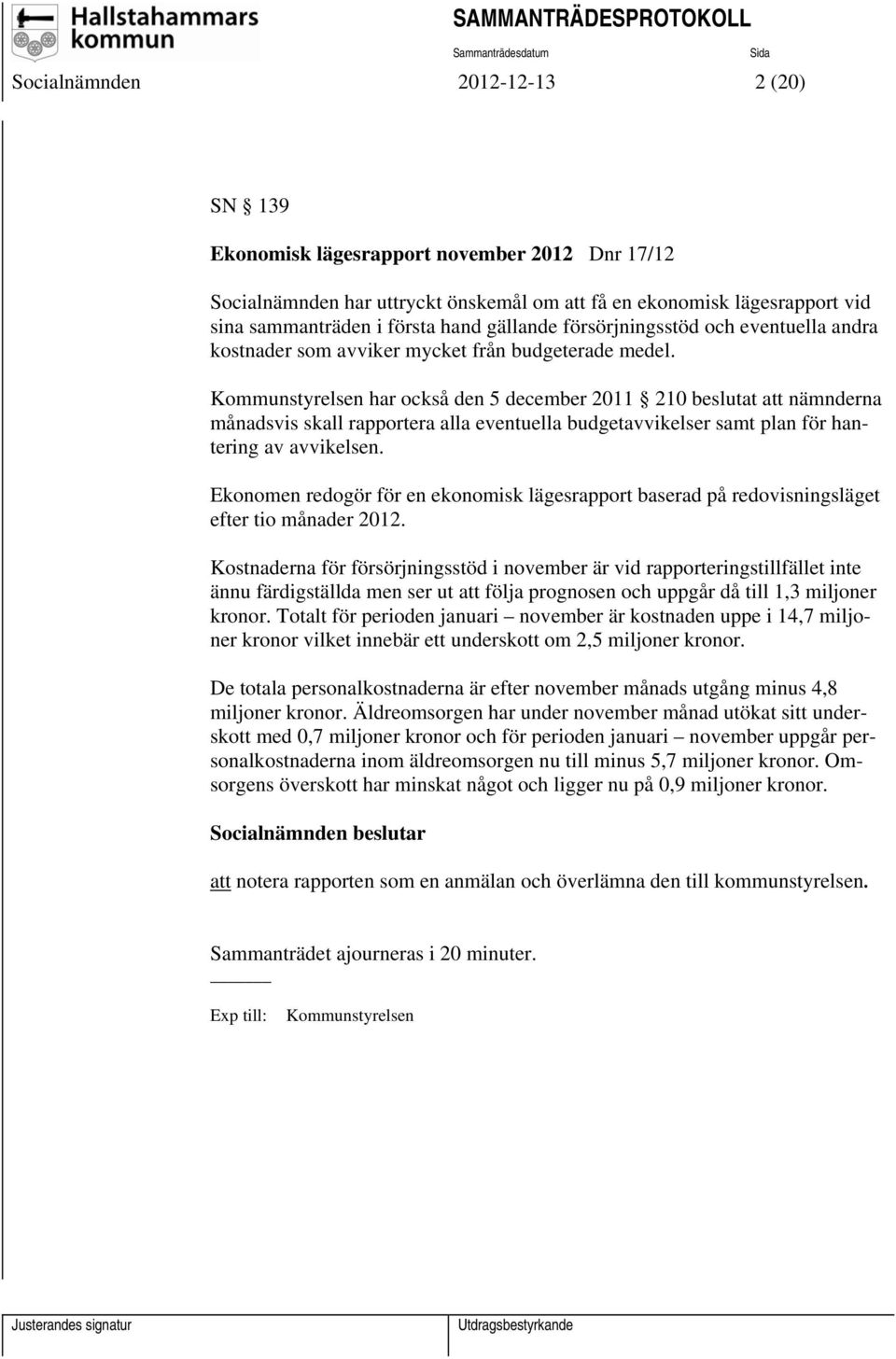 Kommunstyrelsen har också den 5 december 2011 210 beslutat att nämnderna månadsvis skall rapportera alla eventuella budgetavvikelser samt plan för hantering av avvikelsen.