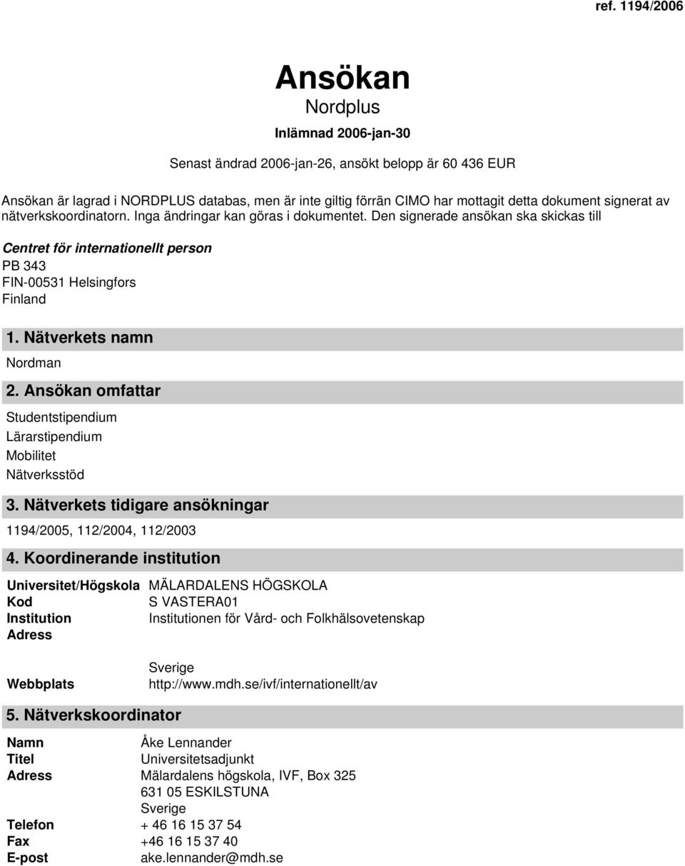 Nätverkets namn Nordman 2. Ansökan omfattar Studentstipendium Lärarstipendium Mobilitet Nätverksstöd 3. Nätverkets tidigare ansökningar 1194/2005, 112/2004, 112/2003 4.