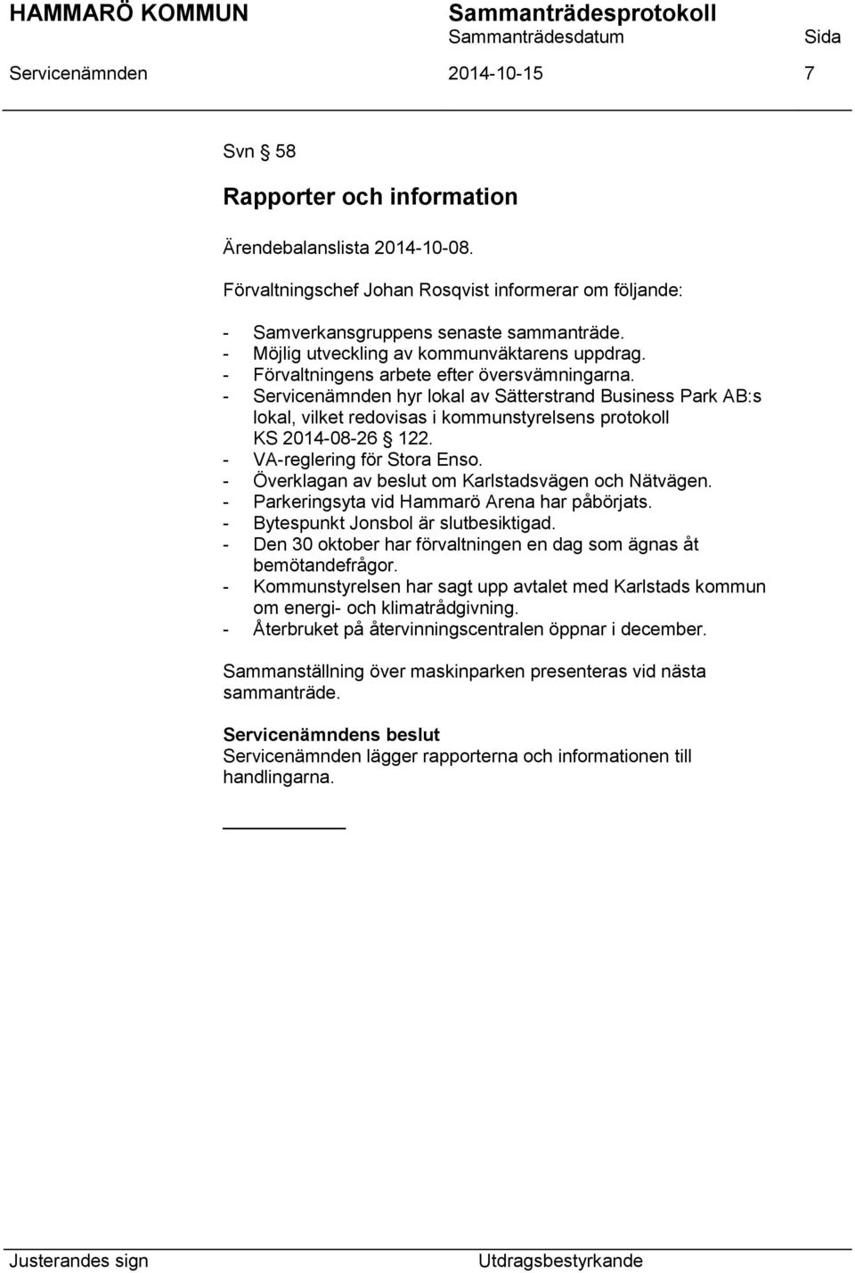 - Servicenämnden hyr lokal av Sätterstrand Business Park AB:s lokal, vilket redovisas i kommunstyrelsens protokoll KS 2014-08-26 122. - VA-reglering för Stora Enso.