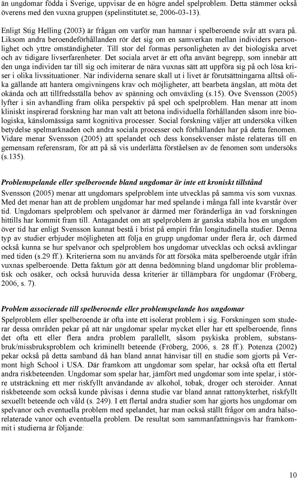 Liksom andra beroendeförhållanden rör det sig om en samverkan mellan individers personlighet och yttre omständigheter.