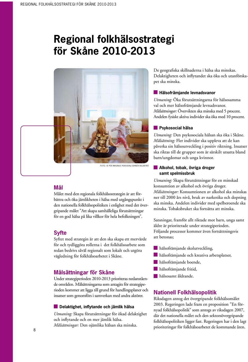 Andelen fysiskt aktiva individer ska öka med 10 procent. Psykosocial hälsa Utmaning: Den psykosociala hälsan ska öka i Skåne.