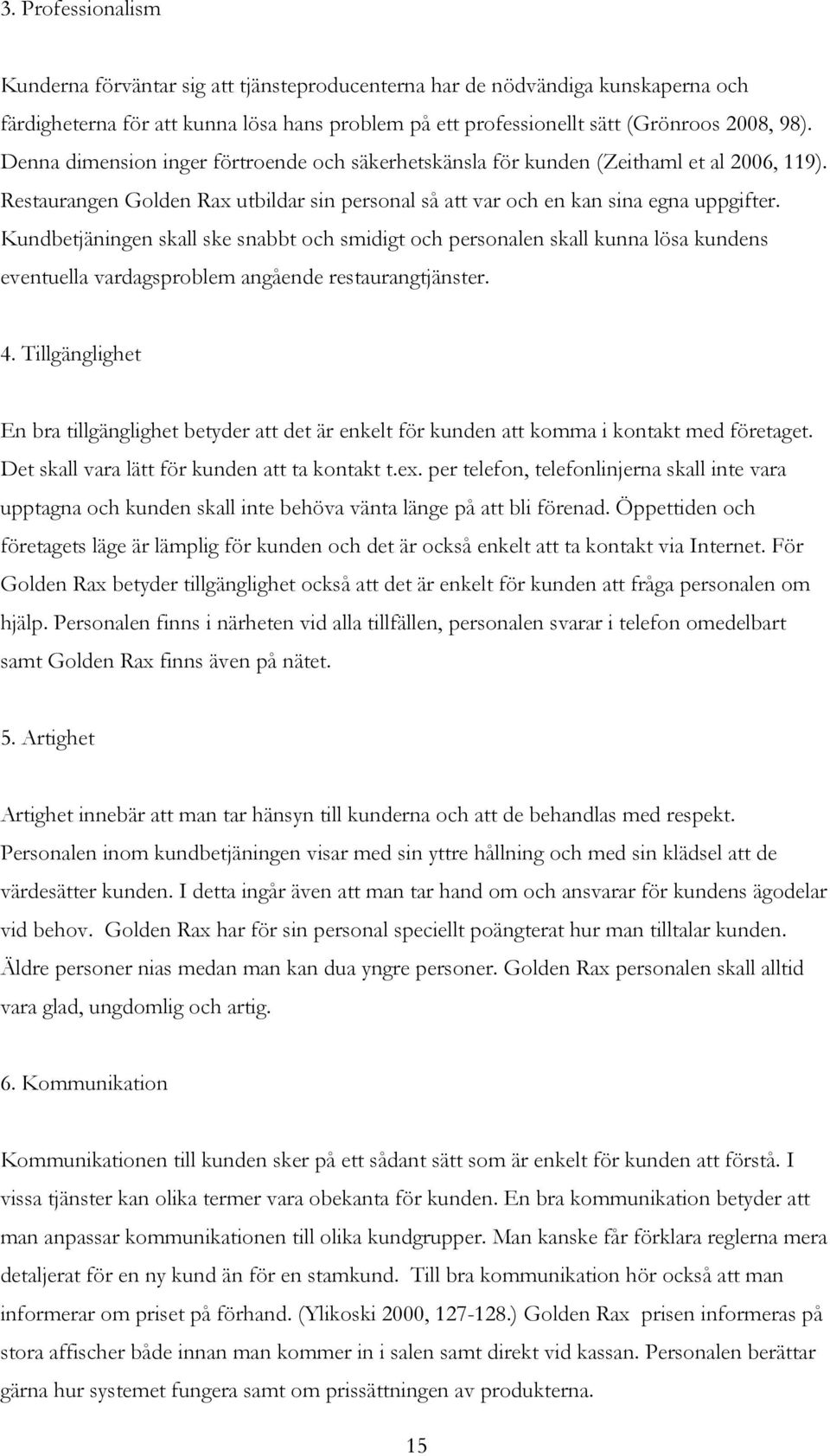 Kundbetjäningen skall ske snabbt och smidigt och personalen skall kunna lösa kundens eventuella vardagsproblem angående restaurangtjänster. 4.
