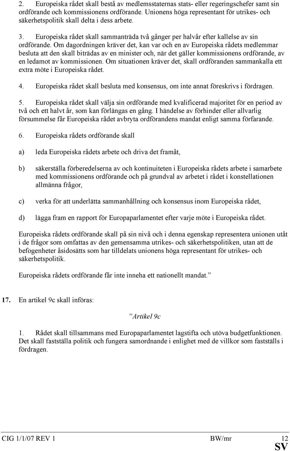 Om dagordningen kräver det, kan var och en av Europeiska rådets medlemmar besluta att den skall biträdas av en minister och, när det gäller kommissionens ordförande, av en ledamot av kommissionen.