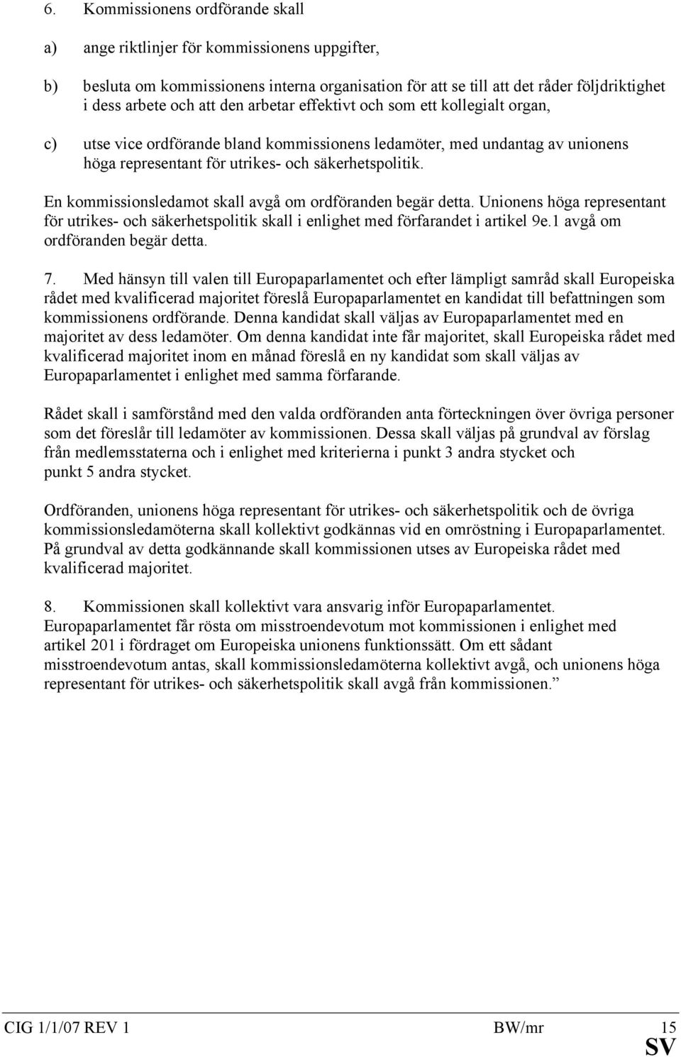 En kommissionsledamot skall avgå om ordföranden begär detta. Unionens höga representant för utrikes- och säkerhetspolitik skall i enlighet med förfarandet i artikel 9e.