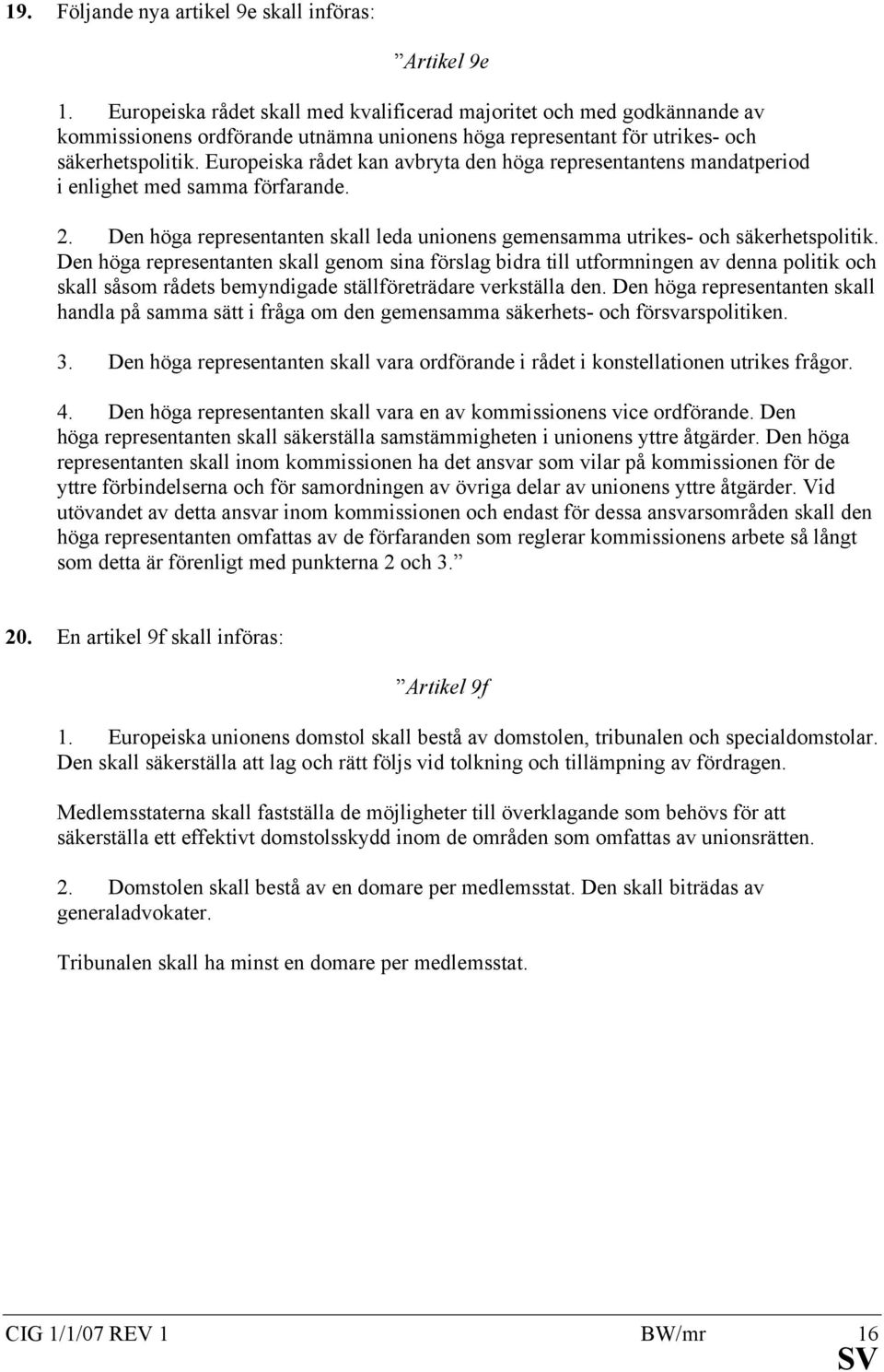 Europeiska rådet kan avbryta den höga representantens mandatperiod i enlighet med samma förfarande. 2. Den höga representanten skall leda unionens gemensamma utrikes- och säkerhetspolitik.