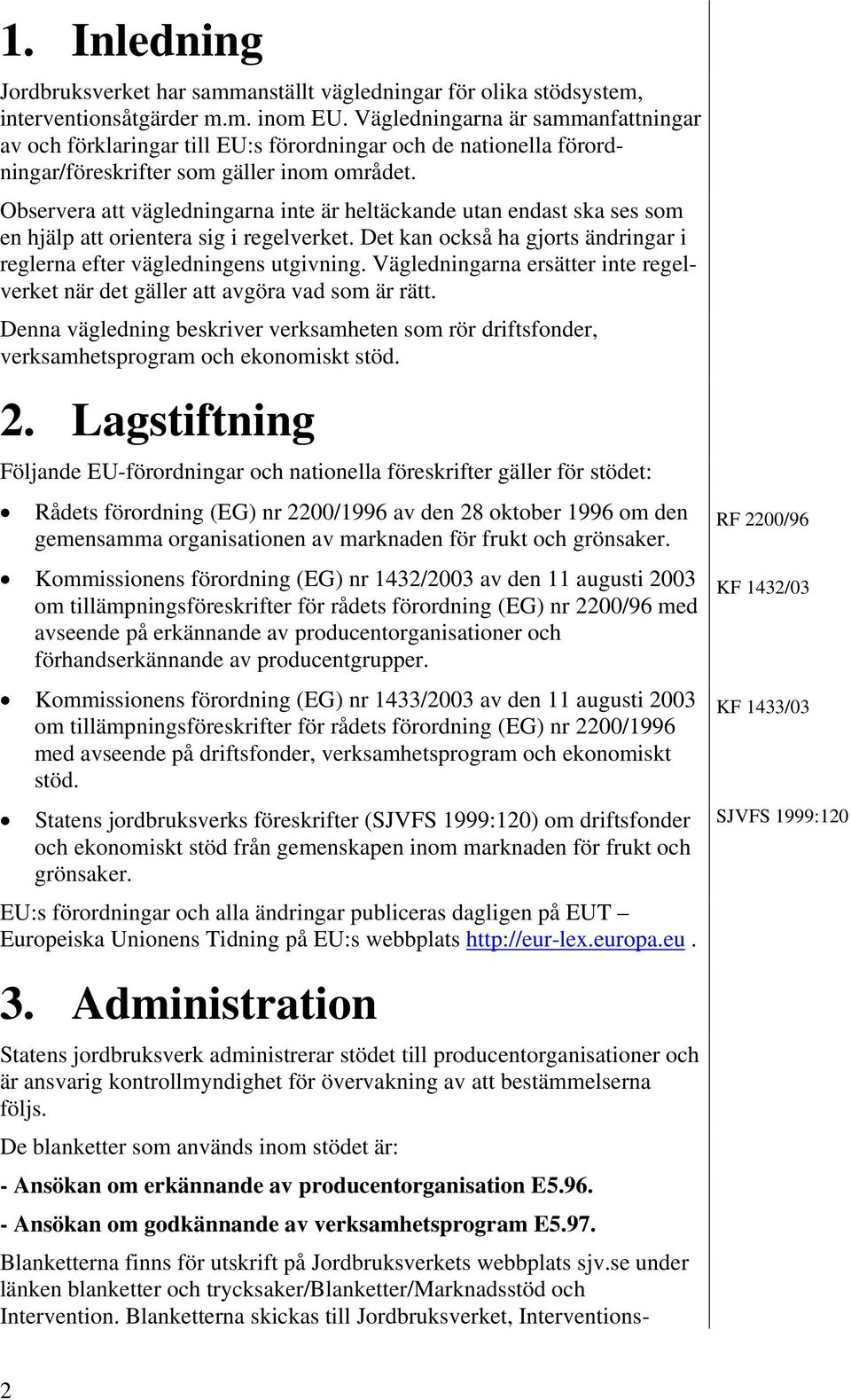Observera att vägledningarna inte är heltäckande utan endast ska ses som en hjälp att orientera sig i regelverket. Det kan också ha gjorts ändringar i reglerna efter vägledningens utgivning.