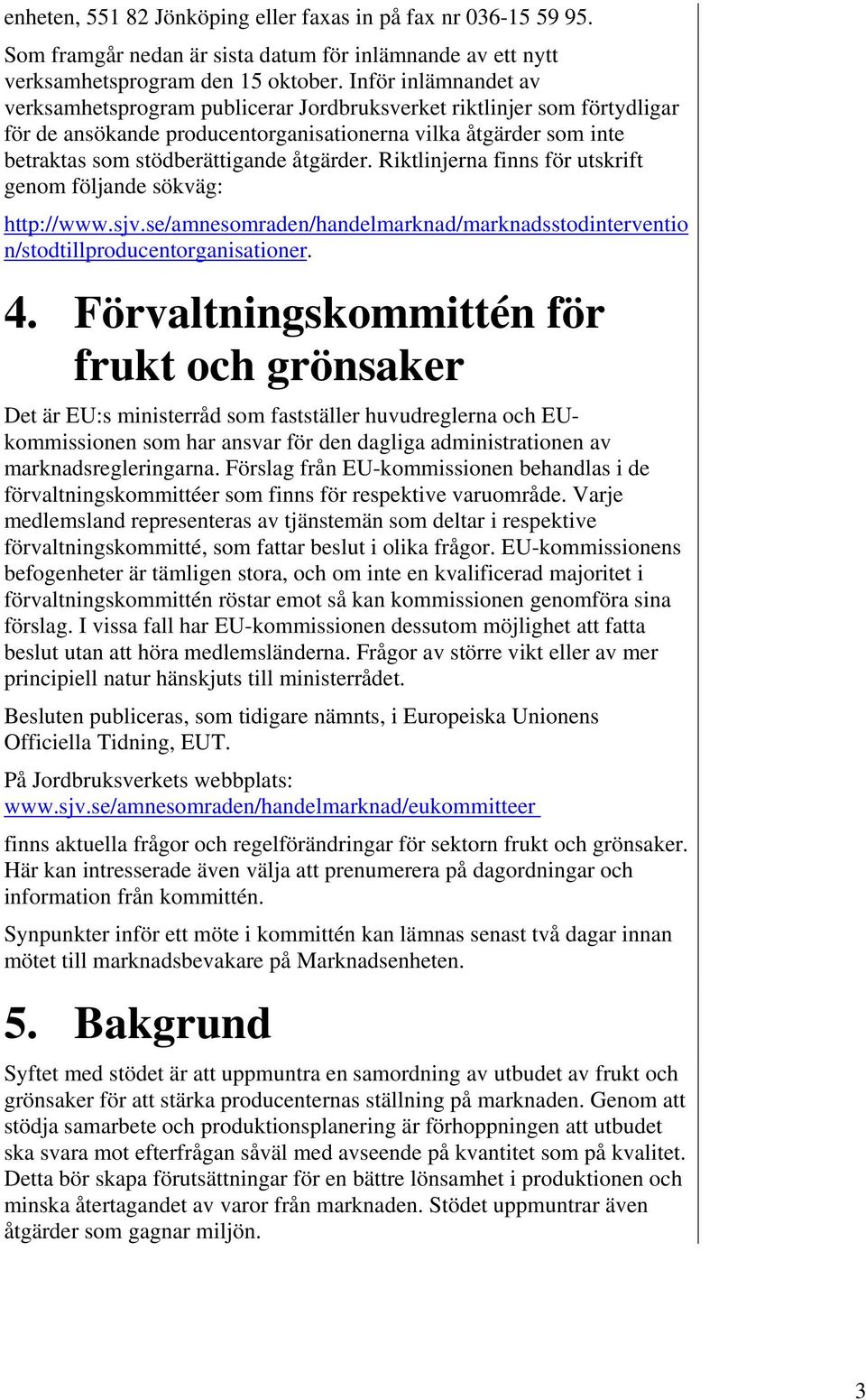 åtgärder. Riktlinjerna finns för utskrift genom följande sökväg: http://www.sjv.se/amnesomraden/handelmarknad/marknadsstodinterventio n/stodtillproducentorganisationer. 4.