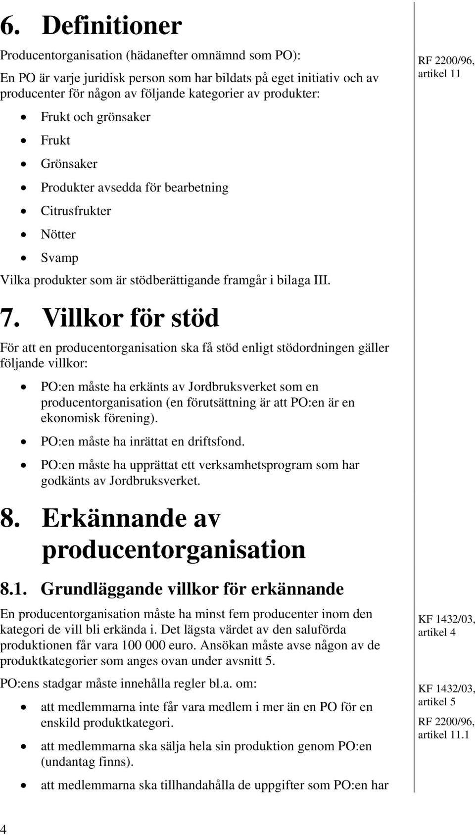 Villkor för stöd För att en producentorganisation ska få stöd enligt stödordningen gäller följande villkor: PO:en måste ha erkänts av Jordbruksverket som en producentorganisation (en förutsättning är