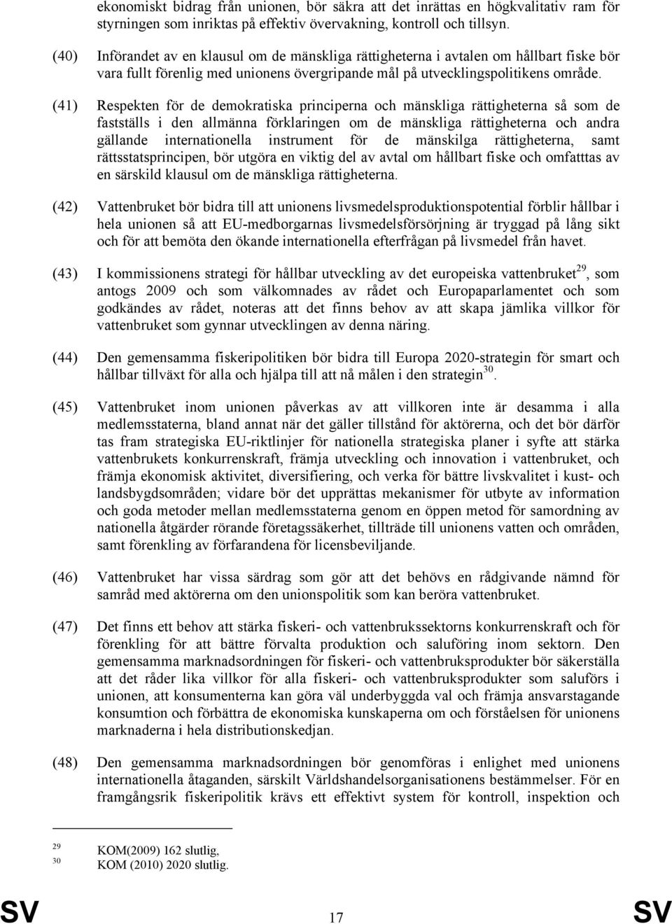 (41) Respekten för de demokratiska principerna och mänskliga rättigheterna så som de fastställs i den allmänna förklaringen om de mänskliga rättigheterna och andra gällande internationella instrument