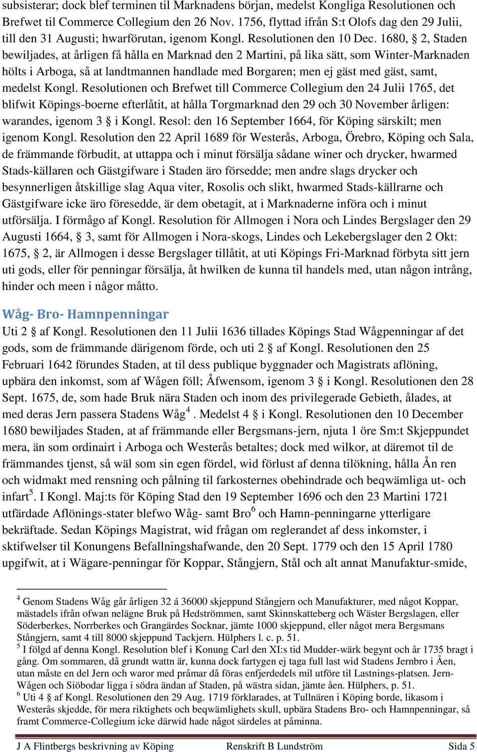 1680, 2, Staden bewiljades, at årligen få hålla en Marknad den 2 Martini, på lika sätt, som Winter-Marknaden hölts i Arboga, så at landtmannen handlade med Borgaren; men ej gäst med gäst, samt,