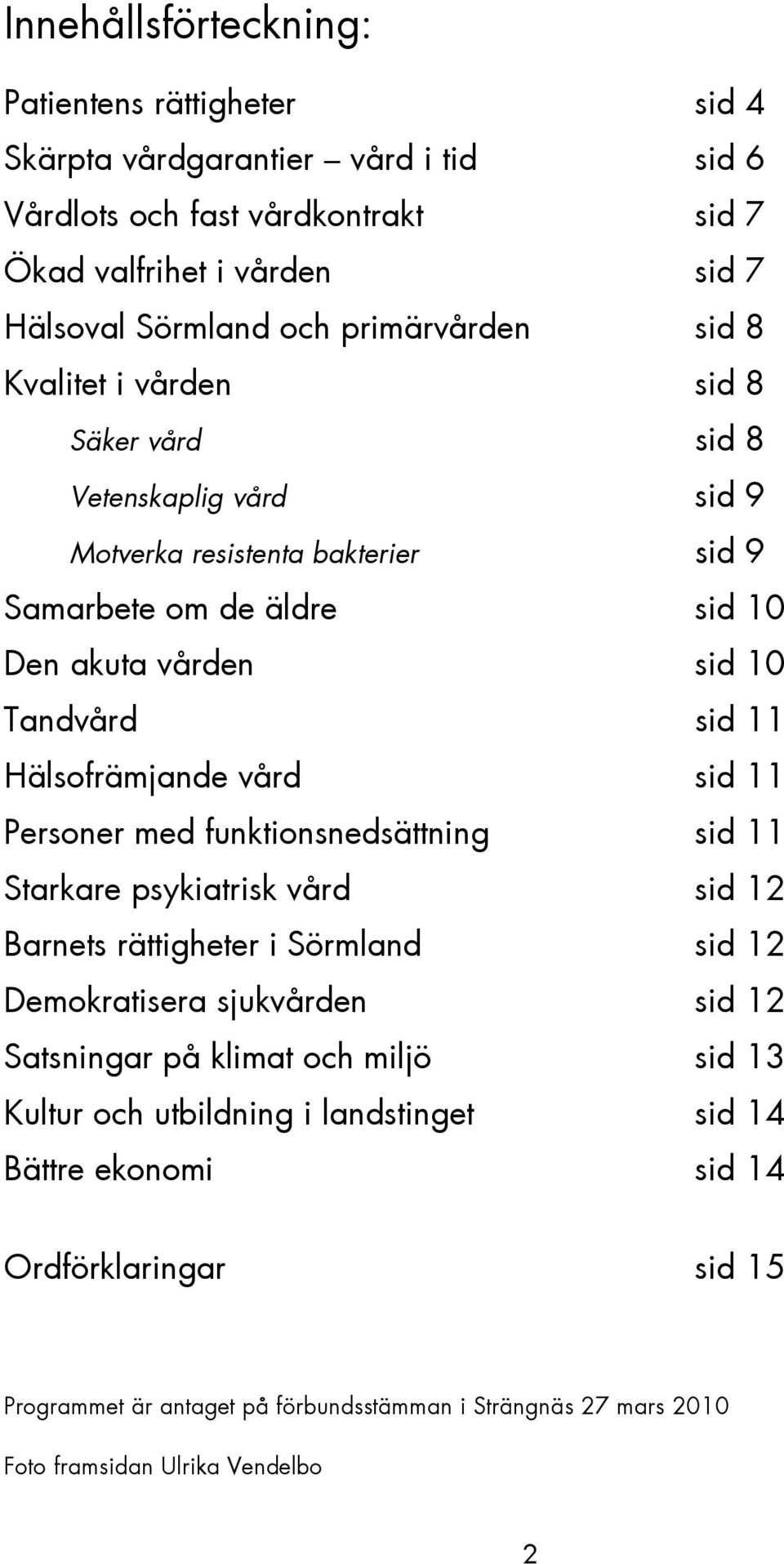 Hälsofrämjande vård sid 11 Personer med funktionsnedsättning sid 11 Starkare psykiatrisk vård sid 12 Barnets rättigheter i Sörmland sid 12 Demokratisera sjukvården sid 12 Satsningar på