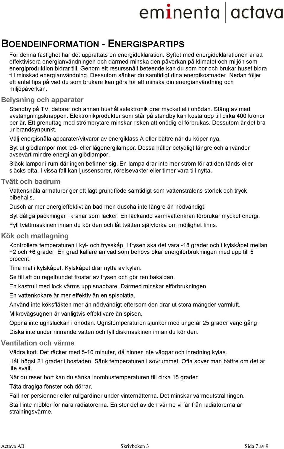 Genom ett resurssnålt beteende kan du som bor och brukar huset bidra till minskad energianvändning. Dessutom sänker du samtidigt dina energikostnader.