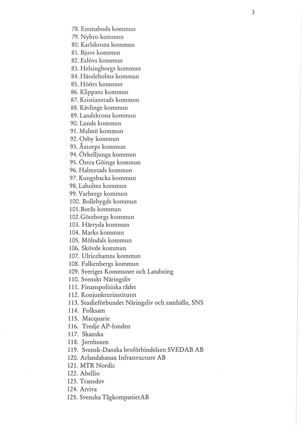 Halmstads kommun 97. Kungsbacka kommun 98. Laholms kommun 99. Varbergs kommun 100. Bollebygds kommun 101.Borås kommun 102.Göteborgs kommun 103. Härryda kommun 104. Marks kommun 105.