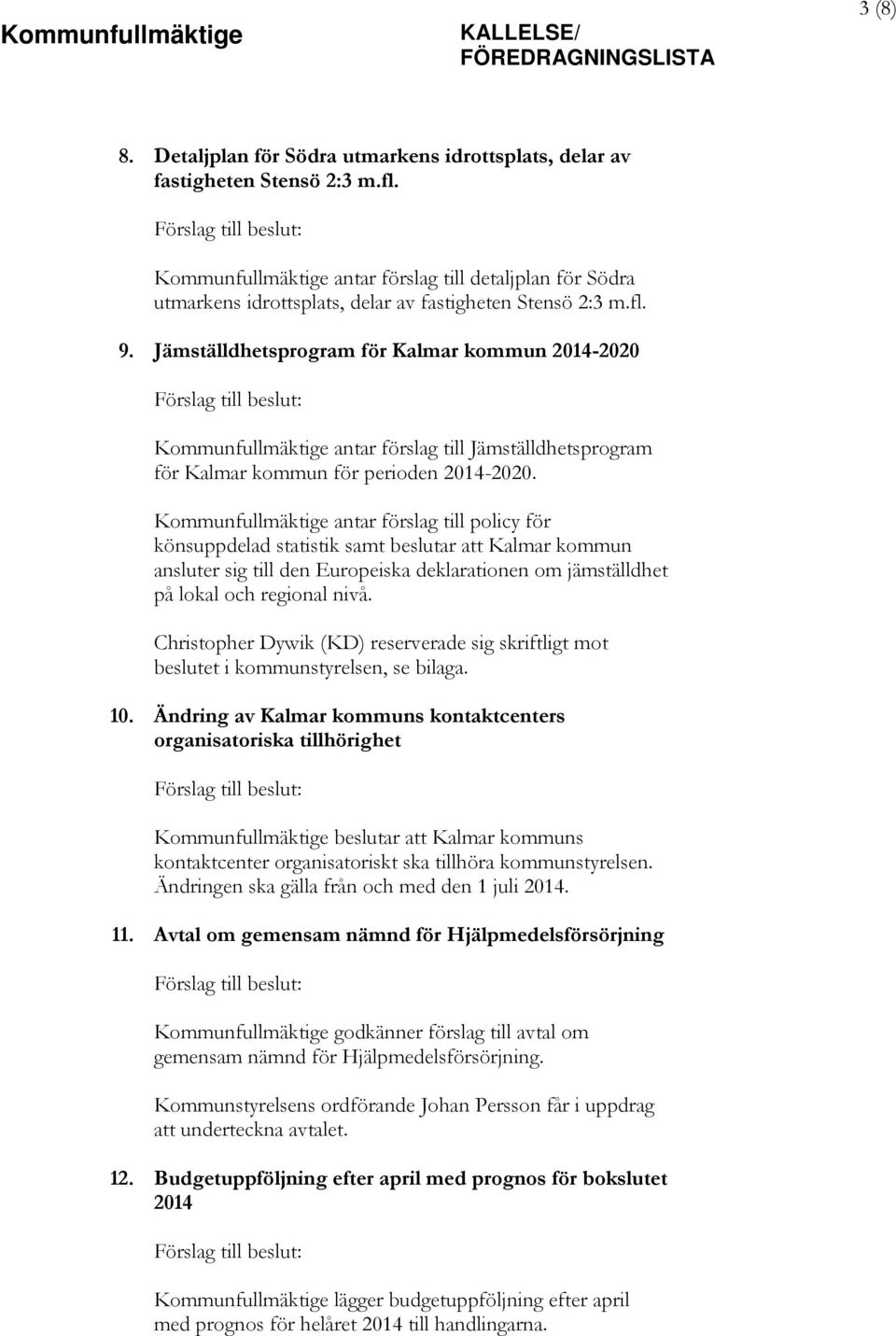 Jämställdhetsprogram för Kalmar kommun 2014-2020 Kommunfullmäktige antar förslag till Jämställdhetsprogram för Kalmar kommun för perioden 2014-2020.