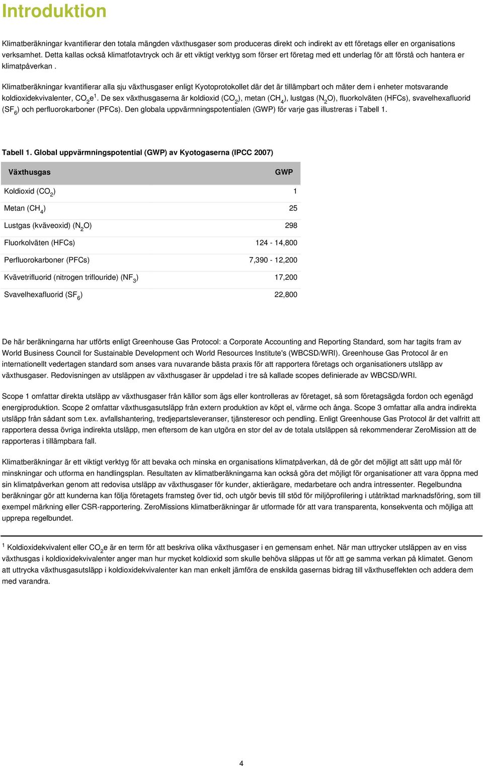 Klimatberäkningar kvantifierar alla sju växthusgaser enligt Kyotoprotokollet där det är tillämpbart och mäter dem i enheter motsvarande koldioxidekvivalenter, CO 2 e 1.