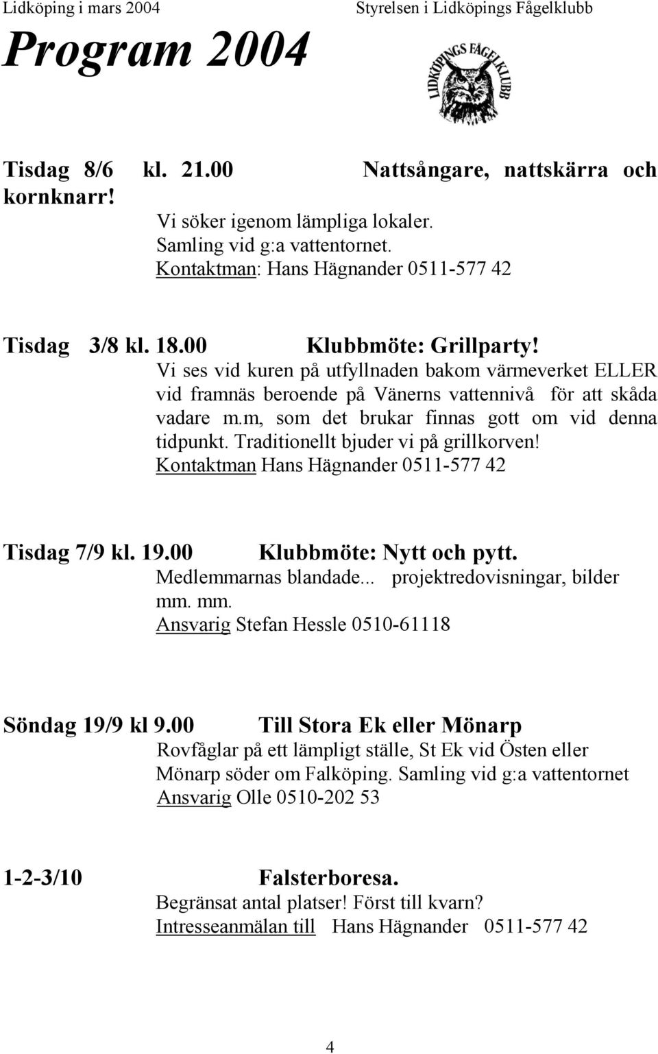 Vi ses vid kuren på utfyllnaden bakom värmeverket ELLER vid framnäs beroende på Vänerns vattennivå för att skåda vadare m.m, som det brukar finnas gott om vid denna tidpunkt.