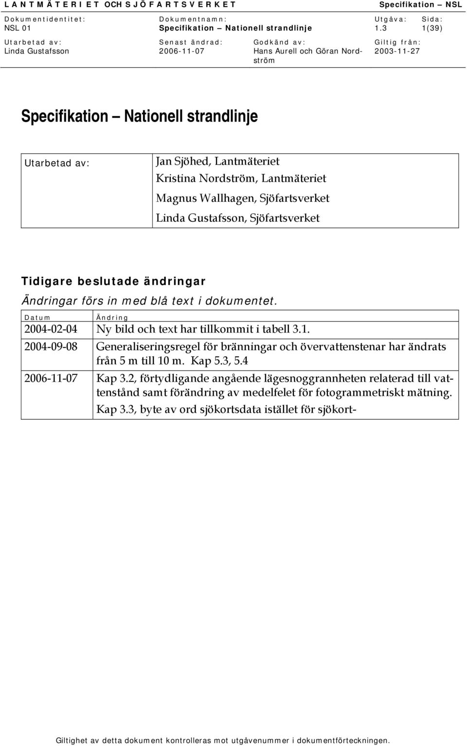 2004-09-08 Generaliseringsregel för bränningar och övervattenstenar har ändrats från 5 m till 10 m. Kap 5.3, 5.4 Kap 3.