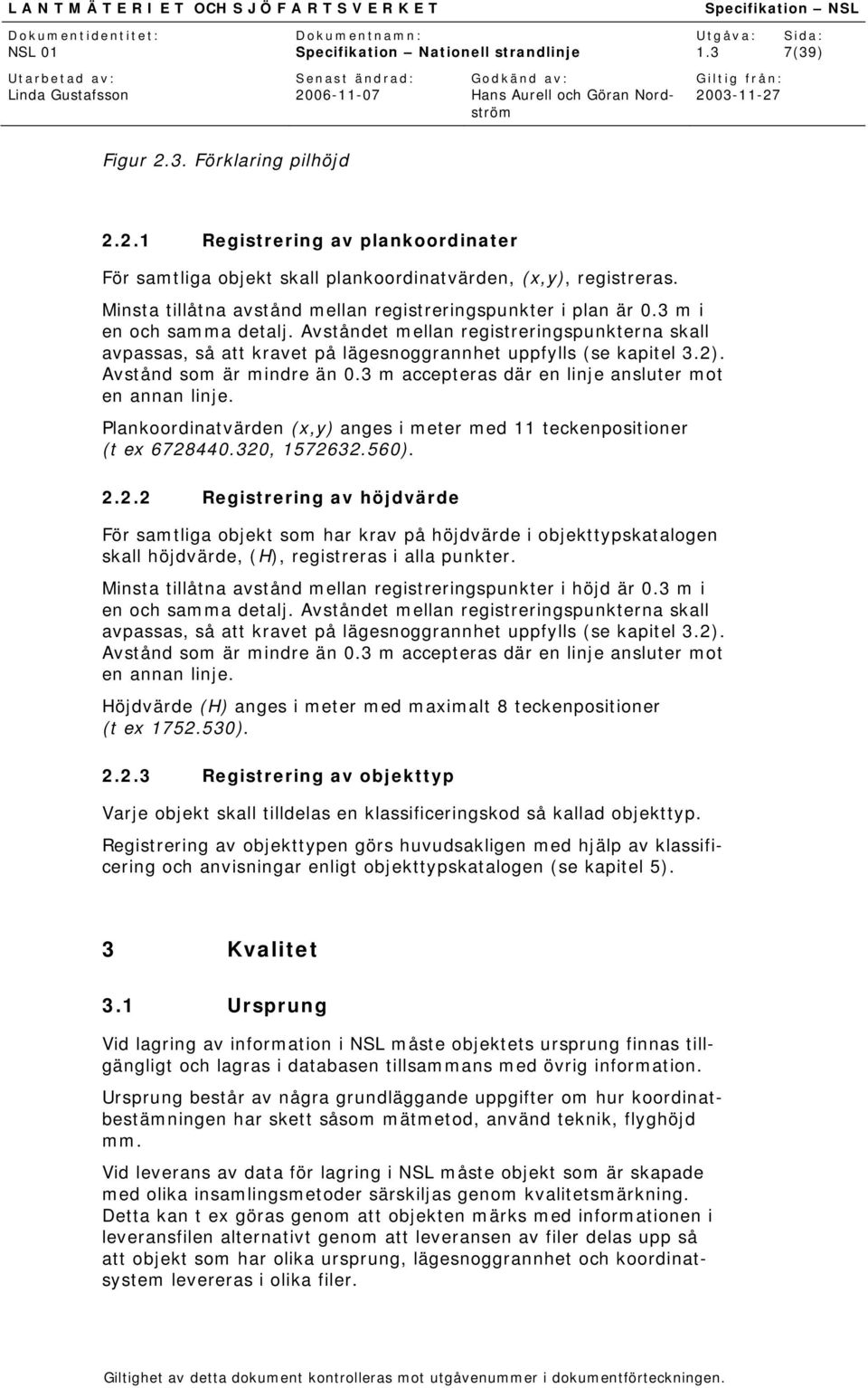 Avståndet mellan registreringspunkterna skall avpassas, så att kravet på lägesnoggrannhet uppfylls (se kapitel 3.2). Avstånd som är mindre än 0.3 m accepteras där en linje ansluter mot en annan linje.