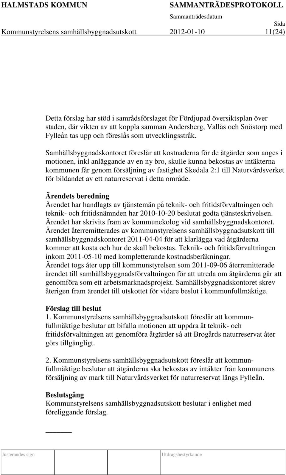 Samhällsbyggnadskontoret föreslår att kostnaderna för de åtgärder som anges i motionen, inkl anläggande av en ny bro, skulle kunna bekostas av intäkterna kommunen får genom försäljning av fastighet