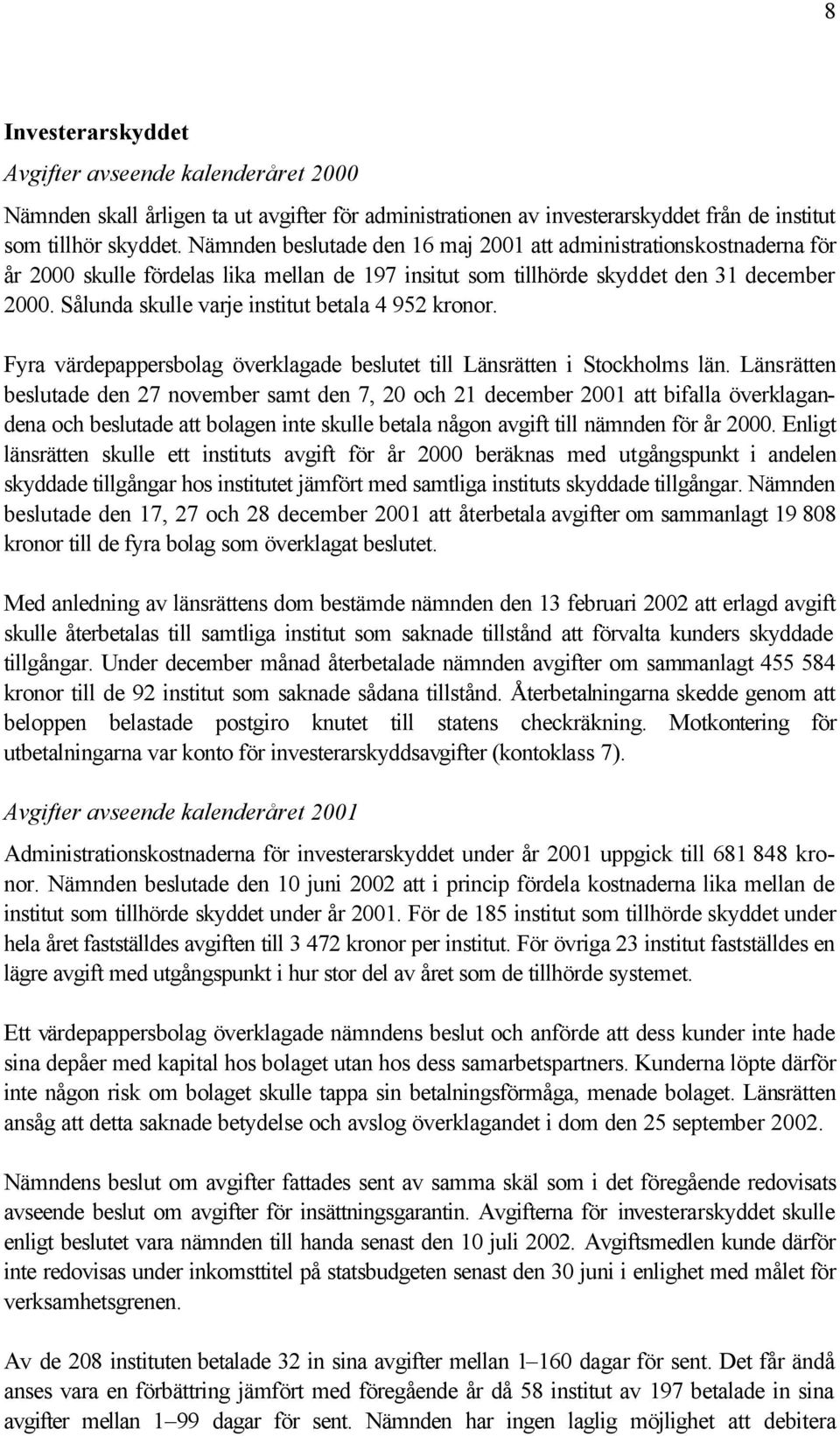Sålunda skulle varje institut betala 4 952 kronor. Fyra värdepappersbolag överklagade beslutet till Länsrätten i Stockholms län.