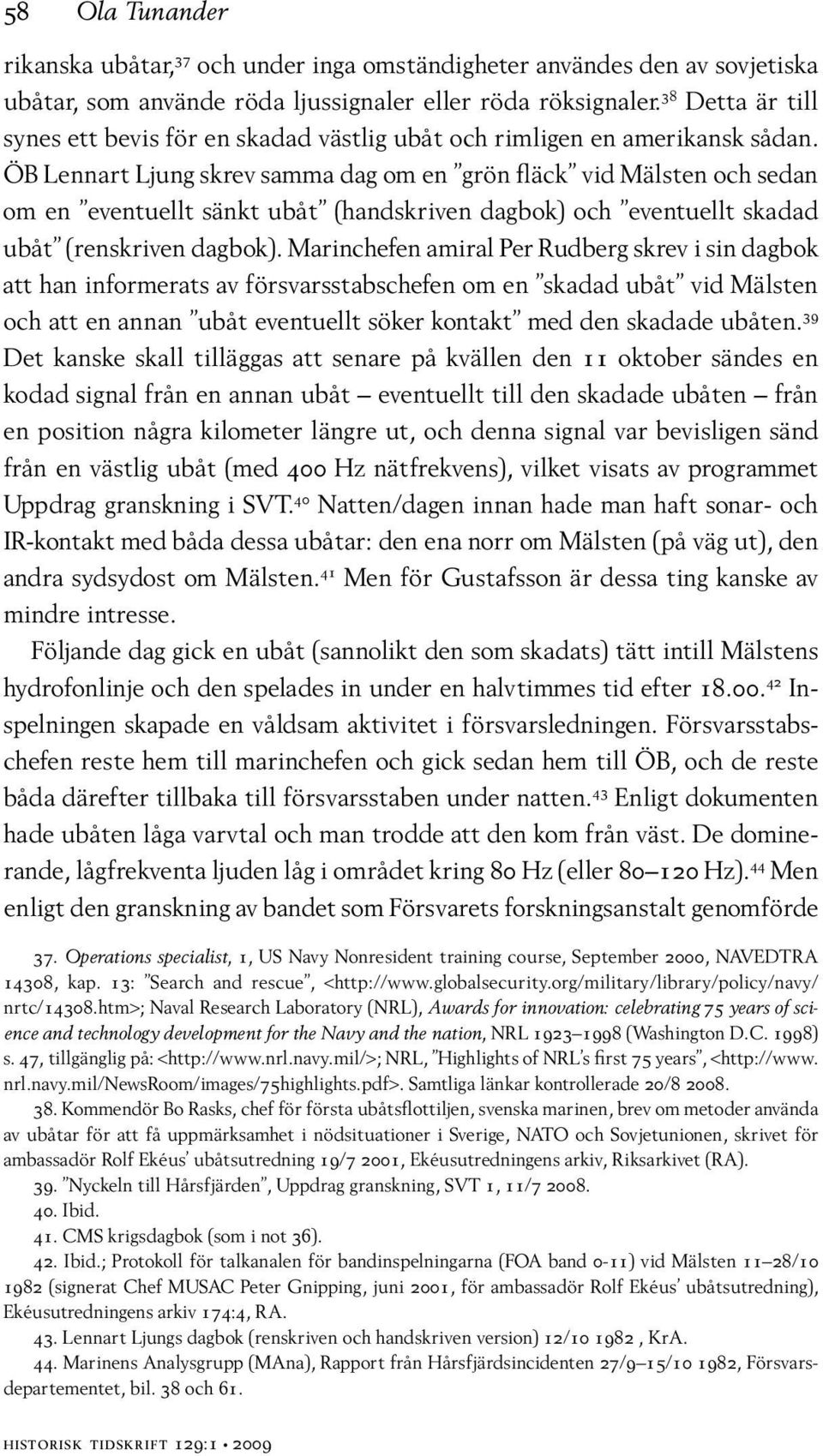ÖB Lennart Ljung skrev samma dag om en grön fläck vid Mälsten och sedan om en eventuellt sänkt ubåt (handskriven dagbok) och eventuellt skadad ubåt (renskriven dagbok).