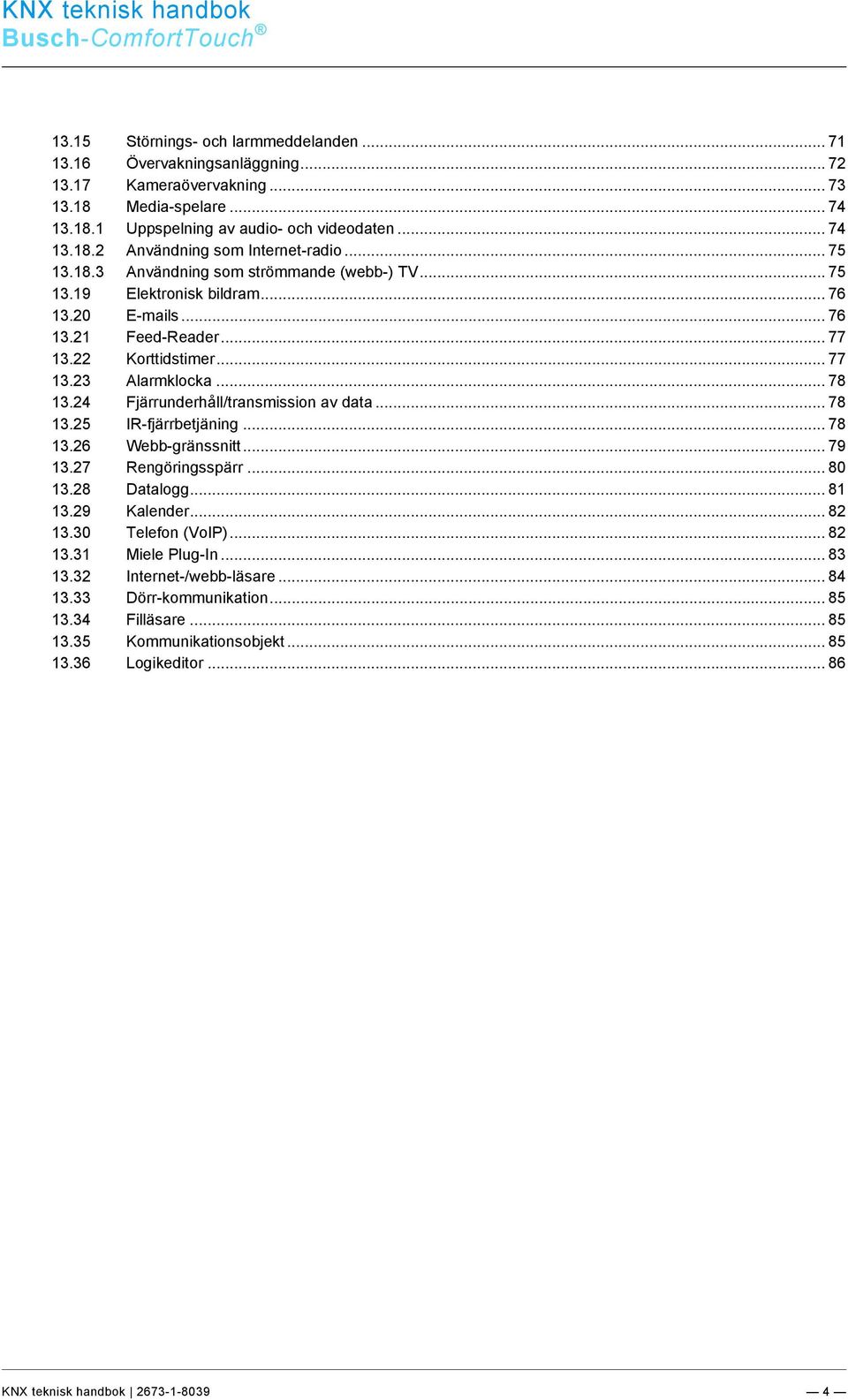 20 E-mails... 76 13.21 Feed-Reader... 77 13.22 Korttidstimer... 77 13.23 Alarmklocka... 78 13.24 Fjärrunderhåll/transmission av data... 78 13.25 IR-fjärrbetjäning... 78 13.26 Webb-gränssnitt... 79 13.