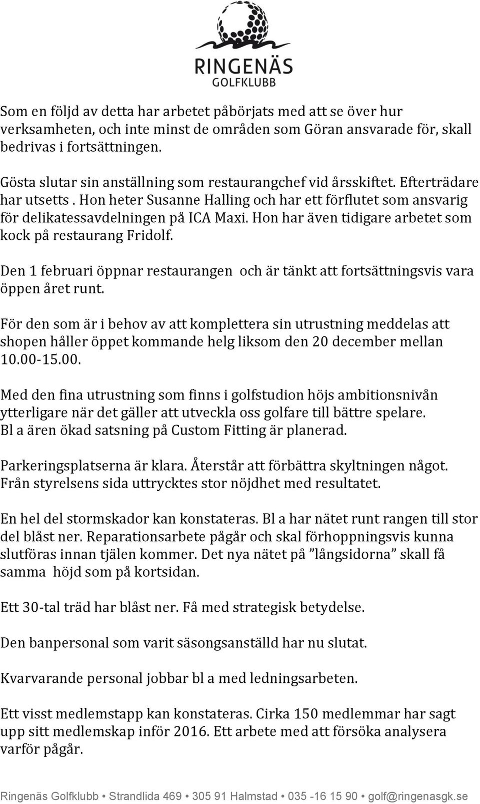 Hon har även tidigare arbetet som kock på restaurang Fridolf. Den 1 februari öppnar restaurangen och är tänkt att fortsättningsvis vara öppen året runt.