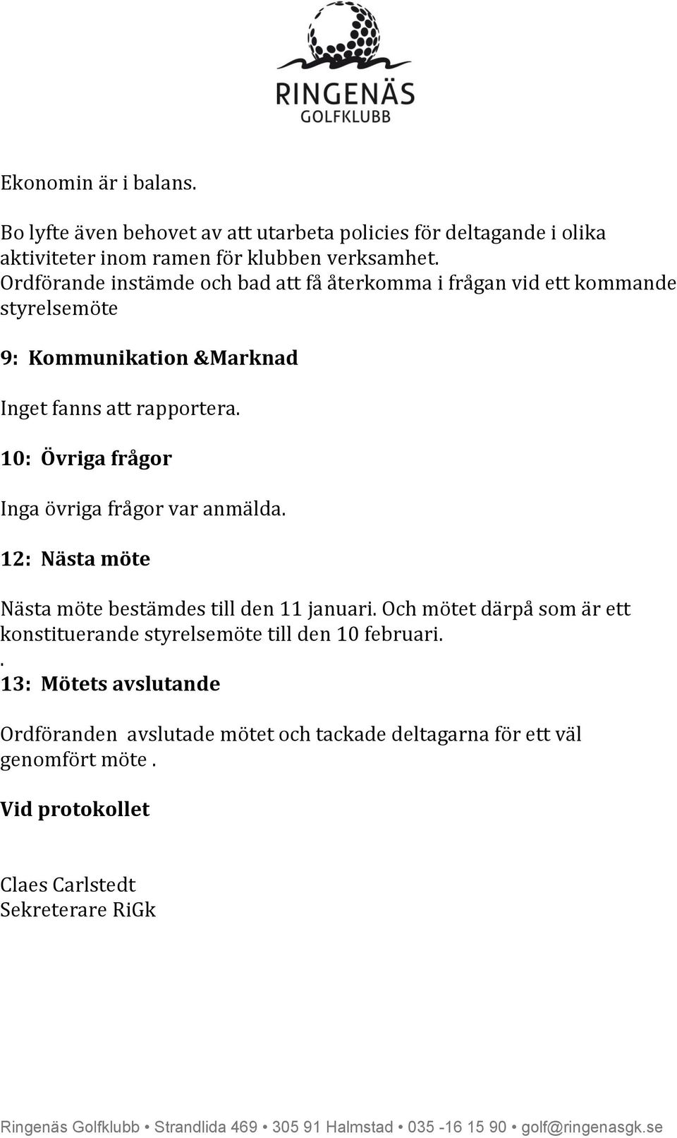 10: Övriga frågor Inga övriga frågor var anmälda. 12: Nästa möte Nästa möte bestämdes till den 11 januari.