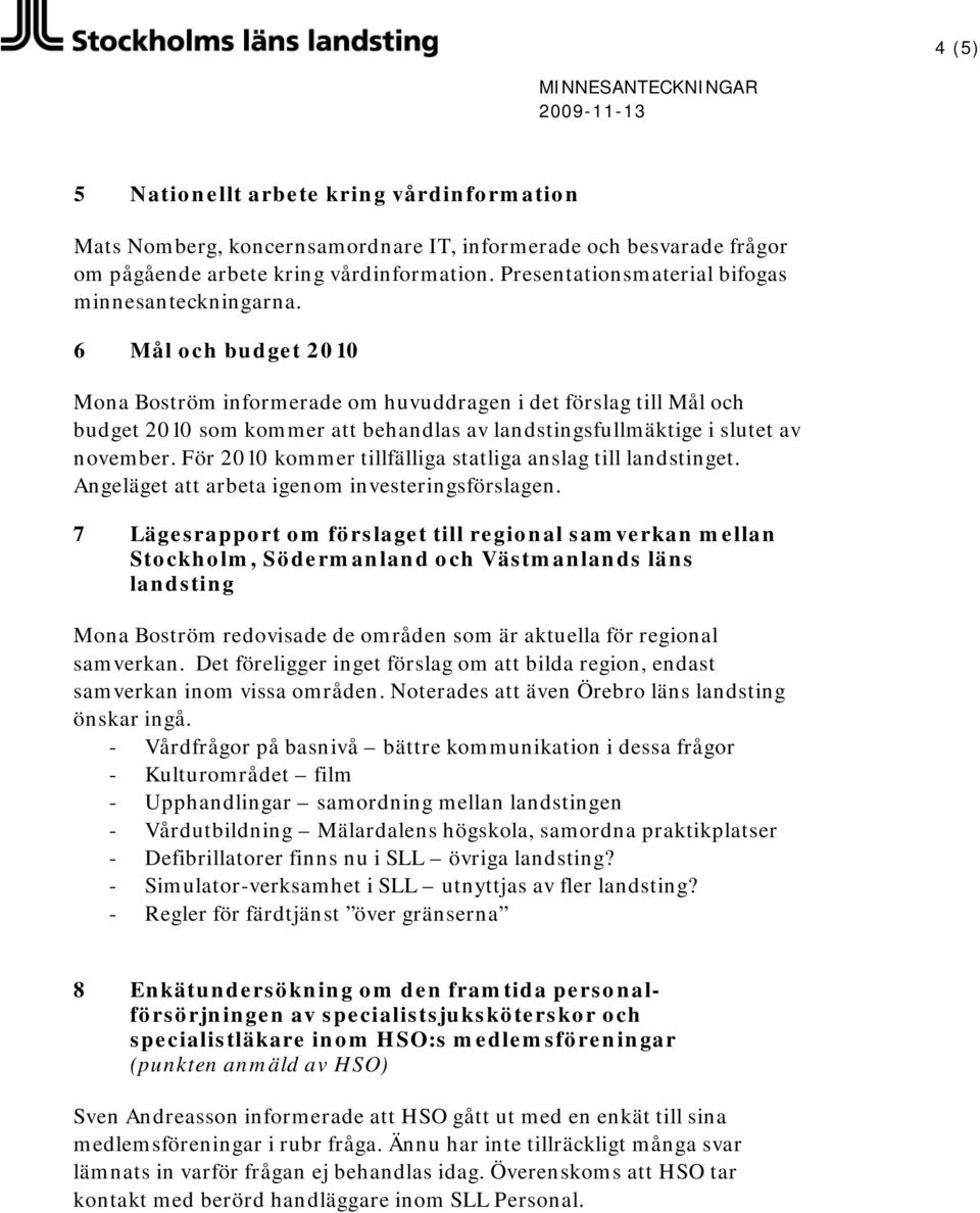 6 Mål och budget 2010 Mona Boström informerade om huvuddragen i det förslag till Mål och budget 2010 som kommer att behandlas av landstingsfullmäktige i slutet av november.