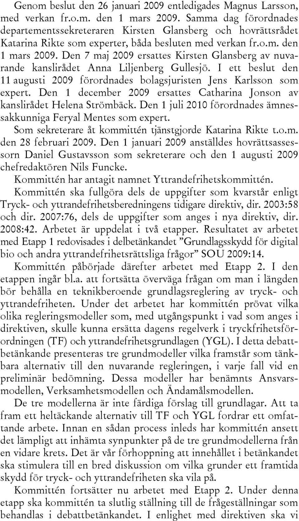 Den 7 maj 2009 ersattes Kirsten Glansberg av nuvarande kanslirådet Anna Liljenberg Gullesjö. I ett beslut den 11 augusti 2009 förordnades bolagsjuristen Jens Karlsson som expert.