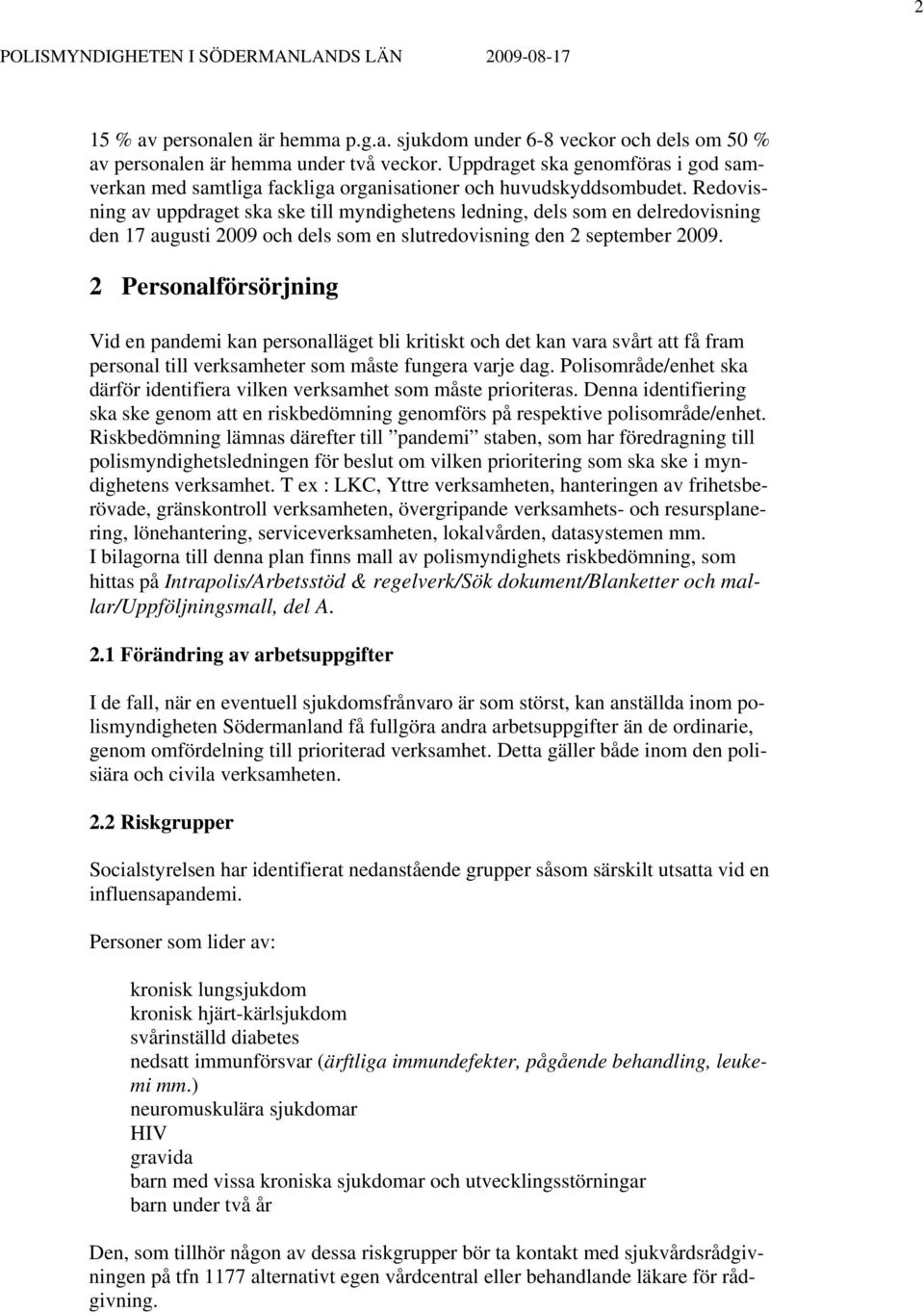 Redovisning av uppdraget ska ske till myndighetens ledning, dels som en delredovisning den 17 augusti 2009 och dels som en slutredovisning den 2 september 2009.