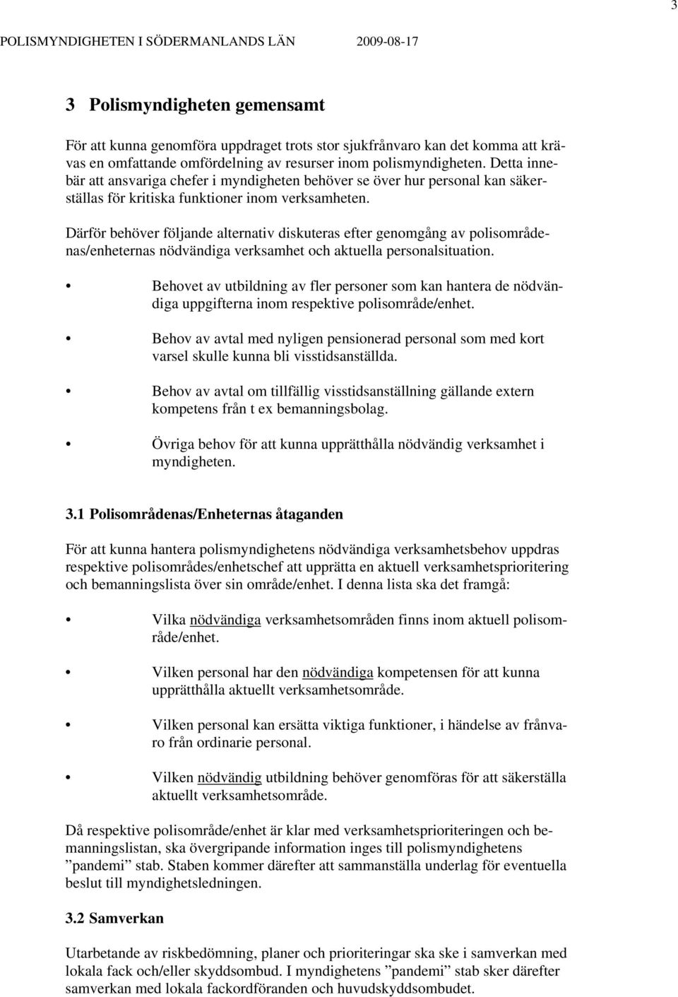 Därför behöver följande alternativ diskuteras efter genomgång av polisområdenas/enheternas nödvändiga verksamhet och aktuella personalsituation.