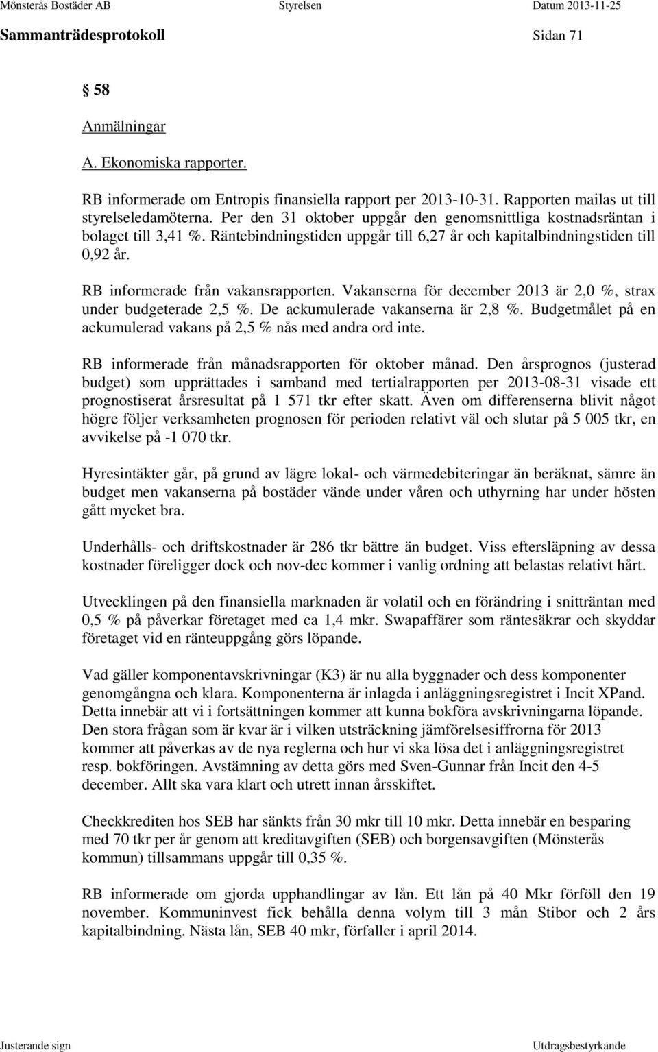 Vakanserna för december 2013 är 2,0 %, strax under budgeterade 2,5 %. De ackumulerade vakanserna är 2,8 %. Budgetmålet på en ackumulerad vakans på 2,5 % nås med andra ord inte.