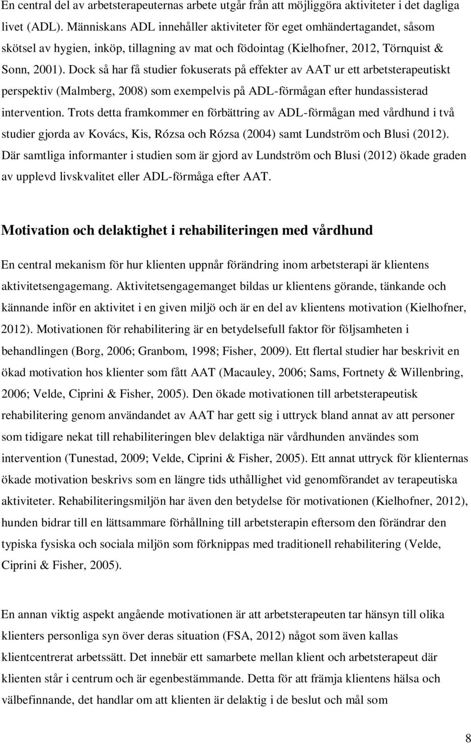 Dock så har få studier fokuserats på effekter av AAT ur ett arbetsterapeutiskt perspektiv (Malmberg, 2008) som exempelvis på ADL-förmågan efter hundassisterad intervention.