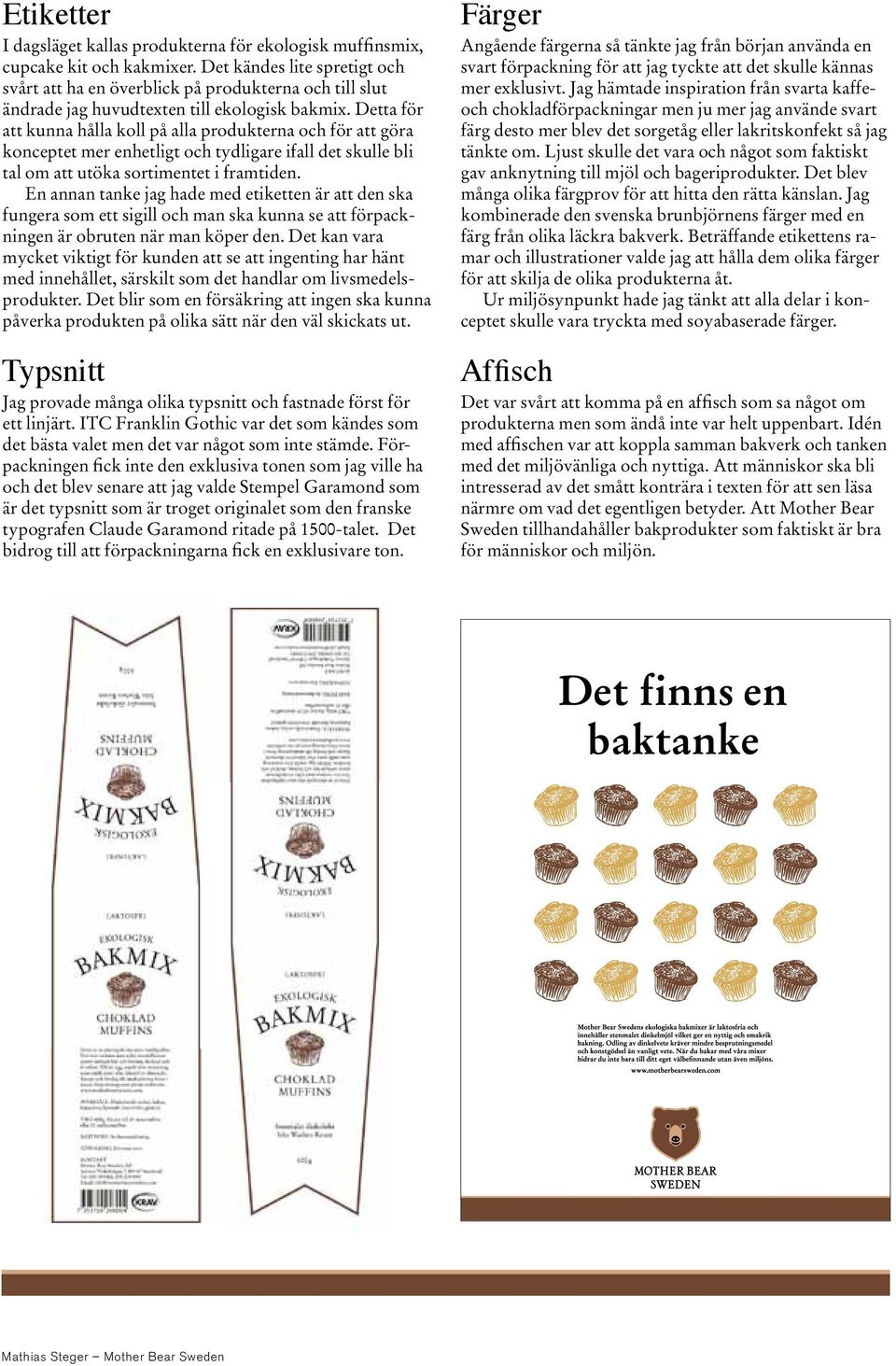 Detta för att kunna hålla koll på alla produkterna och för att göra konceptet mer enhetligt och tydligare ifall det skulle bli tal om att utöka sortimentet i framtiden.