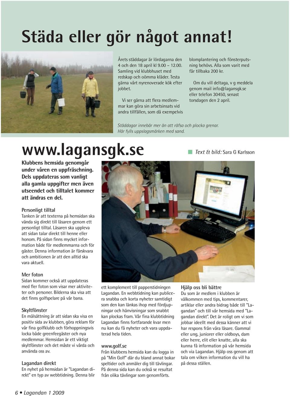 Om du vill deltaga, v g meddela genom mail info@lagansgk.se eller telefon 30450, senast torsdagen den 2 april. Städdagar innebär mer än att räfsa och plocka grenar. Här fylls uppslagsmärken med sand.