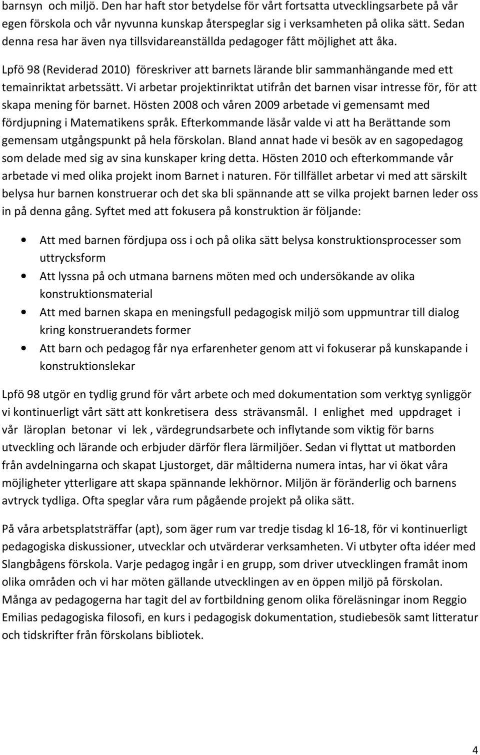 Vi arbetar projektinriktat utifrån det barnen visar intresse för, för att skapa mening för barnet. Hösten 2008 och våren 2009 arbetade vi gemensamt med fördjupning i Matematikens språk.