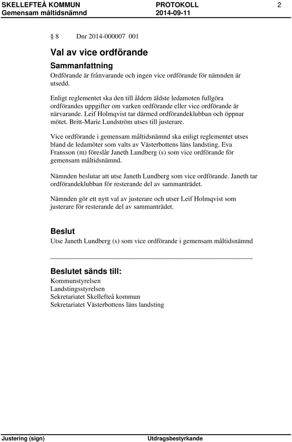 Leif Holmqvist tar därmed ordförandeklubban och öppnar mötet. Britt-Marie Lundström utses till justerare.